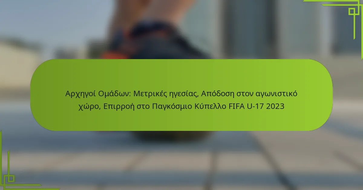 Αρχηγοί Ομάδων: Μετρικές ηγεσίας, Απόδοση στον αγωνιστικό χώρο, Επιρροή στο Παγκόσμιο Κύπελλο FIFA U-17 2023