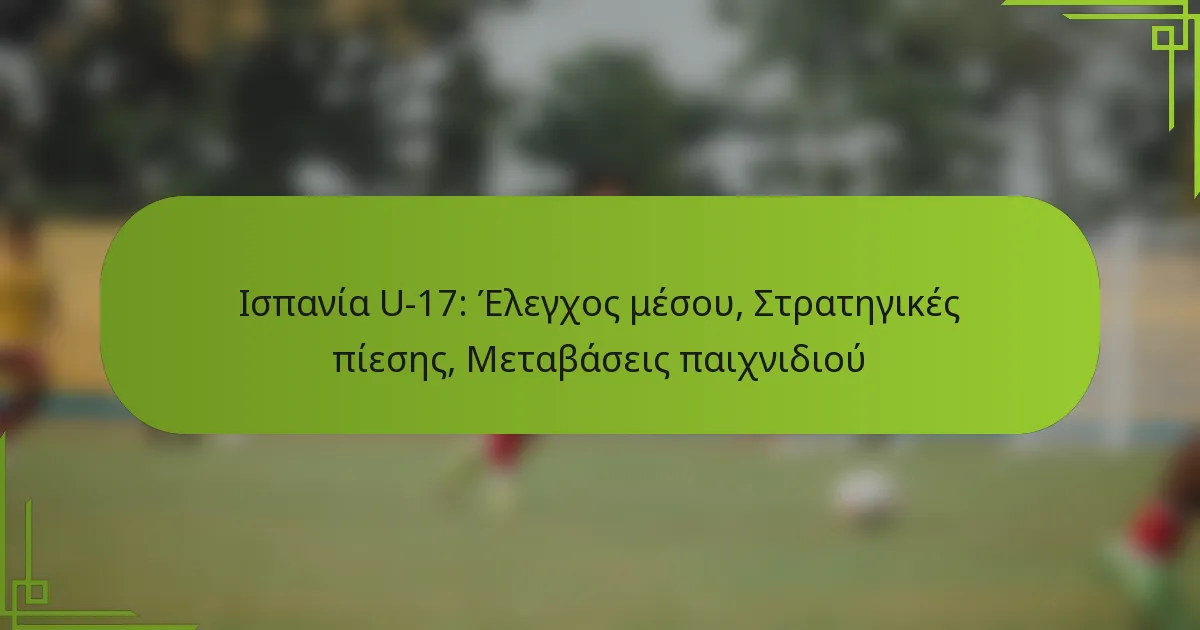 Ισπανία U-17: Έλεγχος μέσου, Στρατηγικές πίεσης, Μεταβάσεις παιχνιδιού