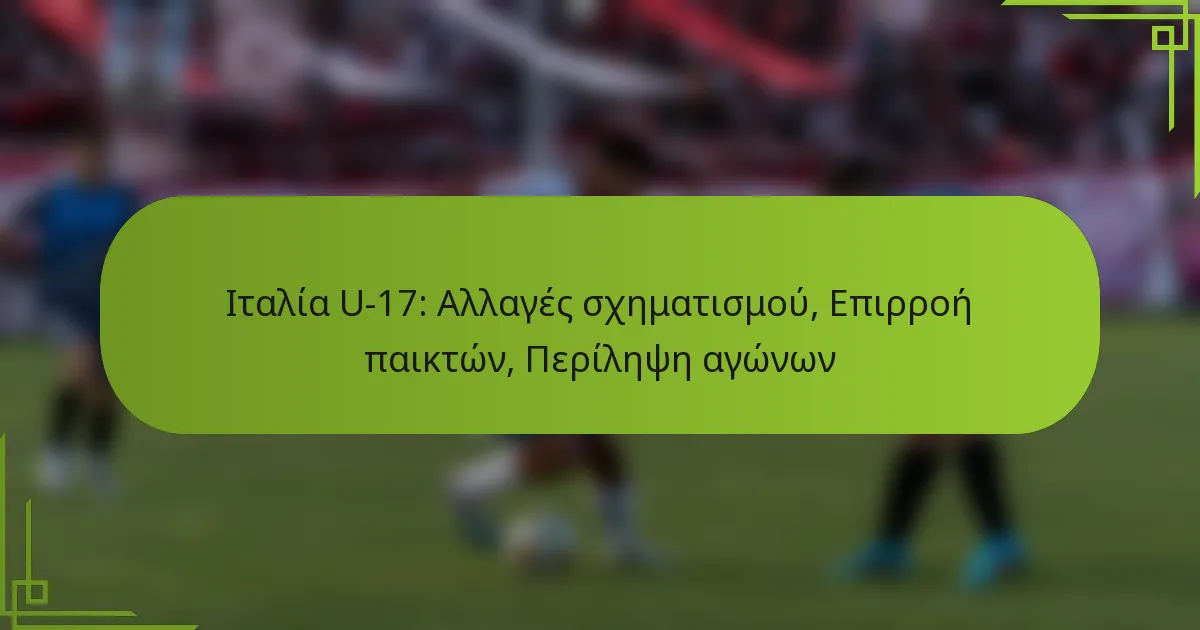 Ιταλία U-17: Αλλαγές σχηματισμού, Επιρροή παικτών, Περίληψη αγώνων