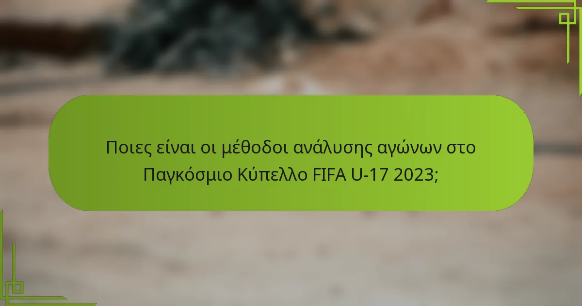 Ποιες είναι οι μέθοδοι ανάλυσης αγώνων στο Παγκόσμιο Κύπελλο FIFA U-17 2023;