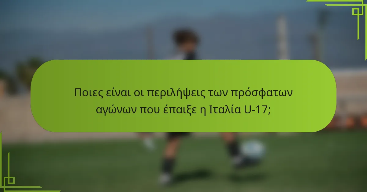 Ποιες είναι οι περιλήψεις των πρόσφατων αγώνων που έπαιξε η Ιταλία U-17;