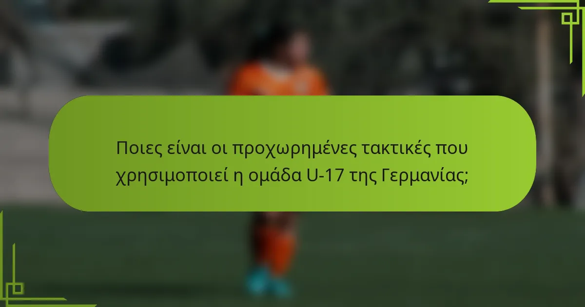 Ποιες είναι οι προχωρημένες τακτικές που χρησιμοποιεί η ομάδα U-17 της Γερμανίας;