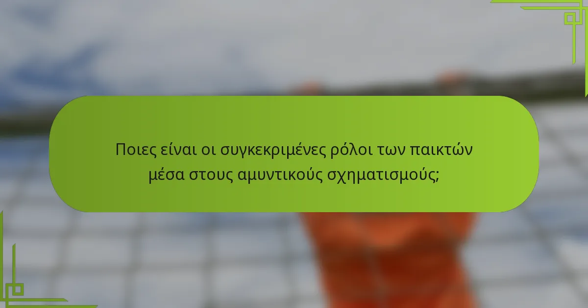 Ποιες είναι οι συγκεκριμένες ρόλοι των παικτών μέσα στους αμυντικούς σχηματισμούς;
