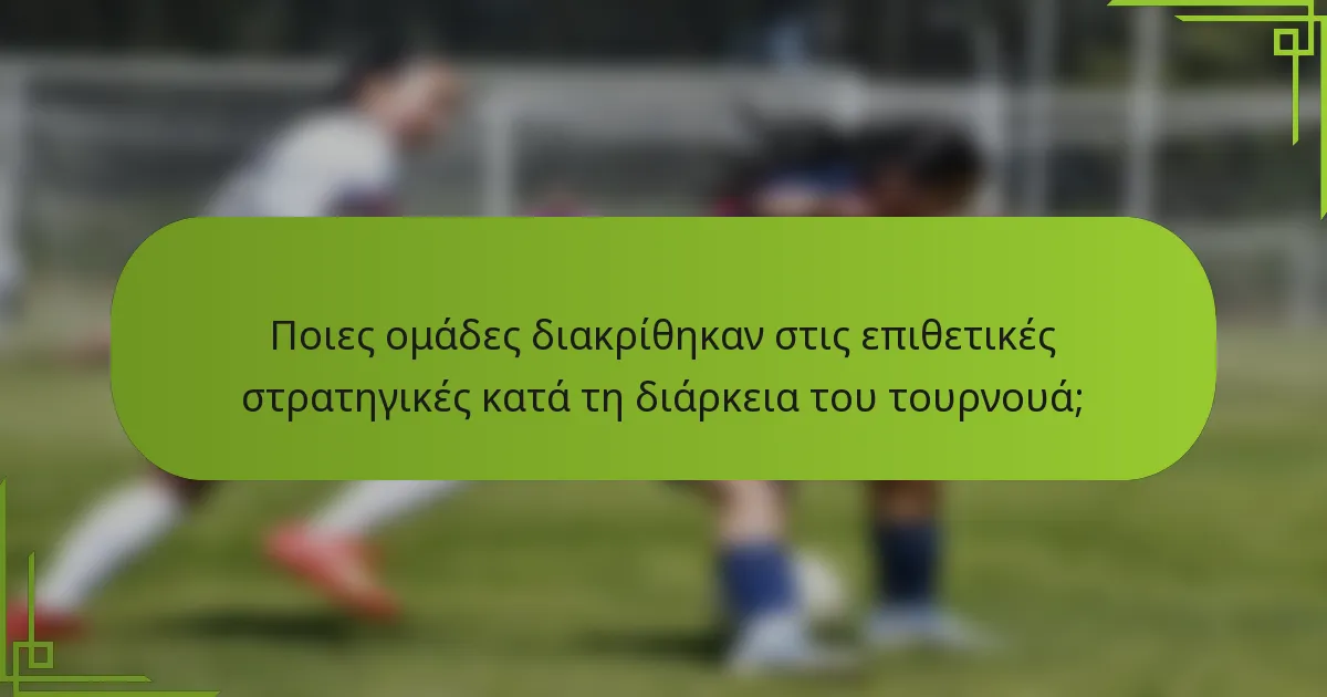 Ποιες ομάδες διακρίθηκαν στις επιθετικές στρατηγικές κατά τη διάρκεια του τουρνουά;