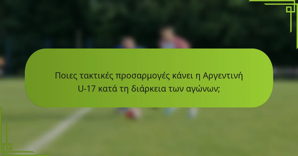 Ποιες τακτικές προσαρμογές κάνει η Αργεντινή U-17 κατά τη διάρκεια των αγώνων;
