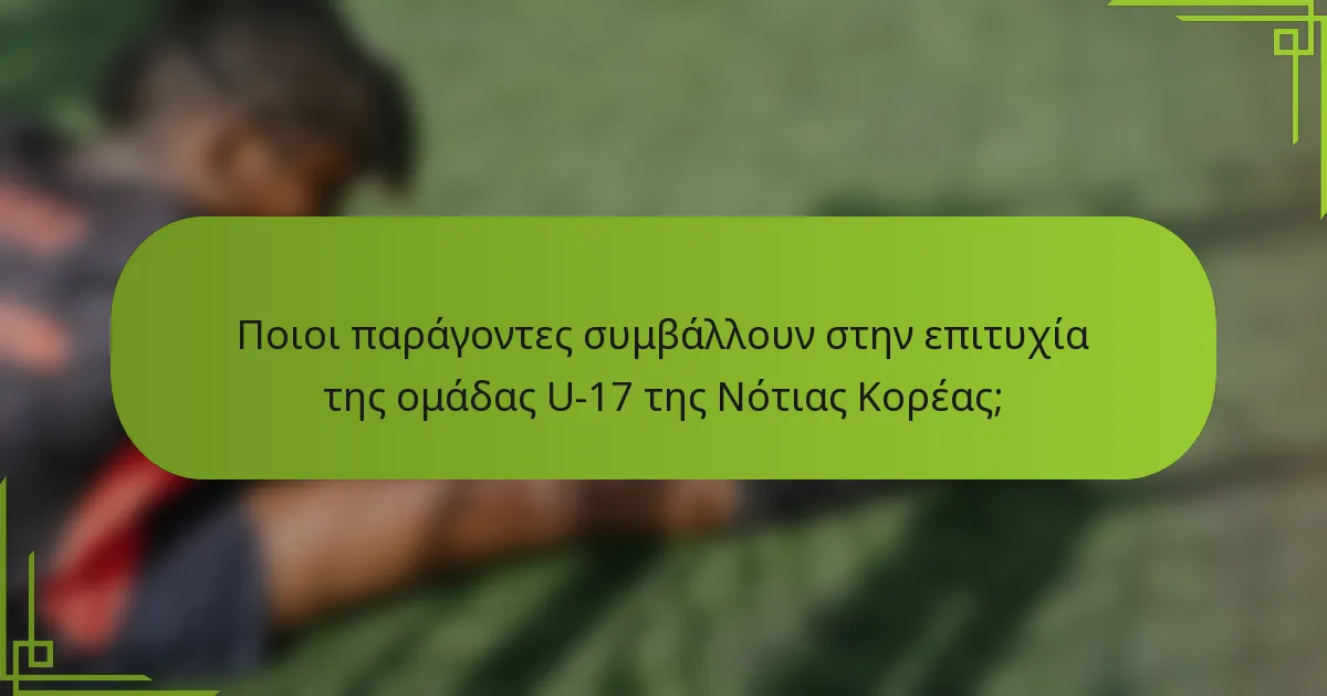 Ποιοι παράγοντες συμβάλλουν στην επιτυχία της ομάδας U-17 της Νότιας Κορέας;