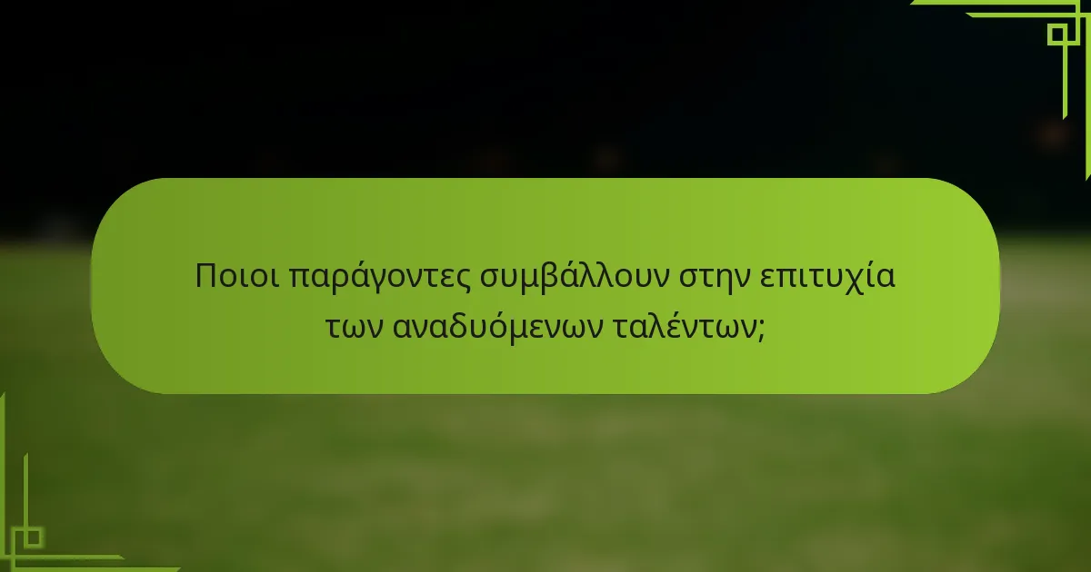 Ποιοι παράγοντες συμβάλλουν στην επιτυχία των αναδυόμενων ταλέντων;