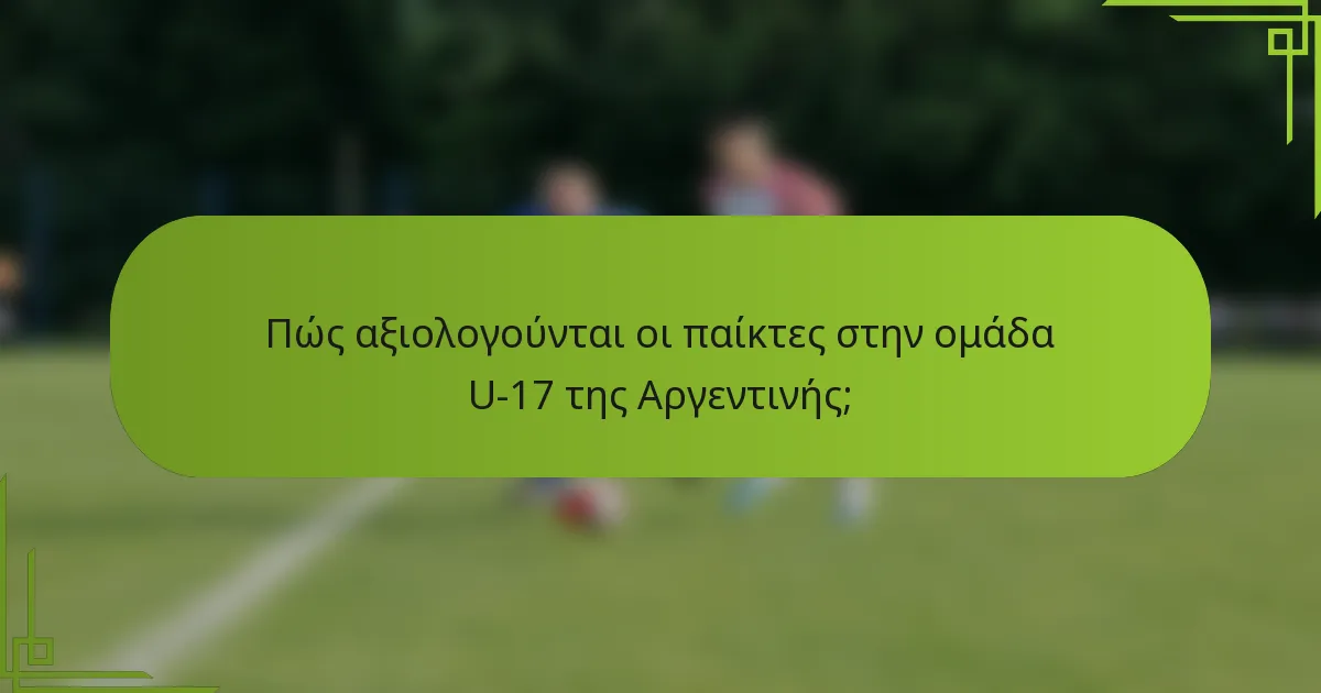 Πώς αξιολογούνται οι παίκτες στην ομάδα U-17 της Αργεντινής;