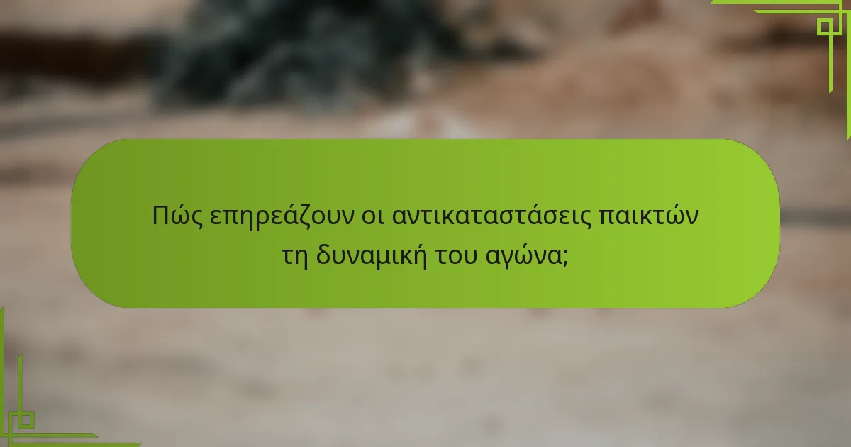 Πώς επηρεάζουν οι αντικαταστάσεις παικτών τη δυναμική του αγώνα;