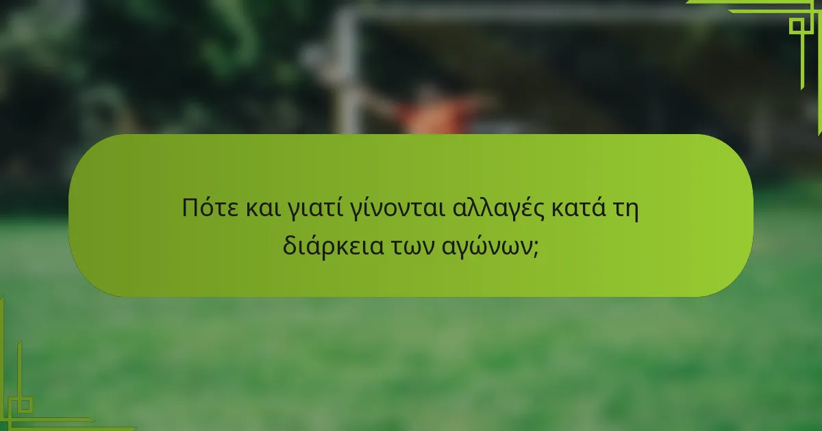 Πότε και γιατί γίνονται αλλαγές κατά τη διάρκεια των αγώνων;